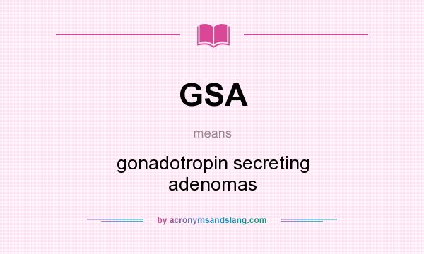 What does GSA mean? It stands for gonadotropin secreting adenomas