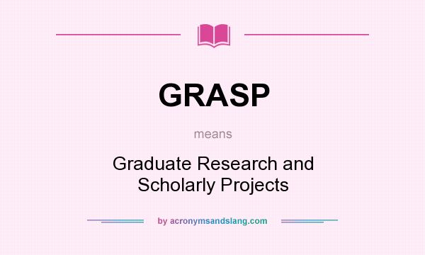 What does GRASP mean? It stands for Graduate Research and Scholarly Projects