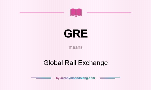 What does GRE mean? It stands for Global Rail Exchange