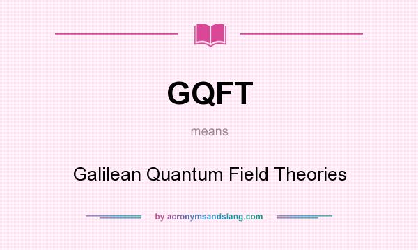 What does GQFT mean? It stands for Galilean Quantum Field Theories