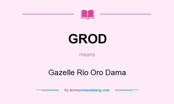 What does GROD mean? It stands for Gazelle Rio Oro Dama