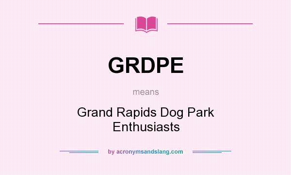 What does GRDPE mean? It stands for Grand Rapids Dog Park Enthusiasts