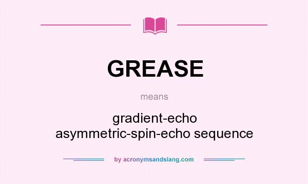 What does GREASE mean? It stands for gradient-echo asymmetric-spin-echo sequence