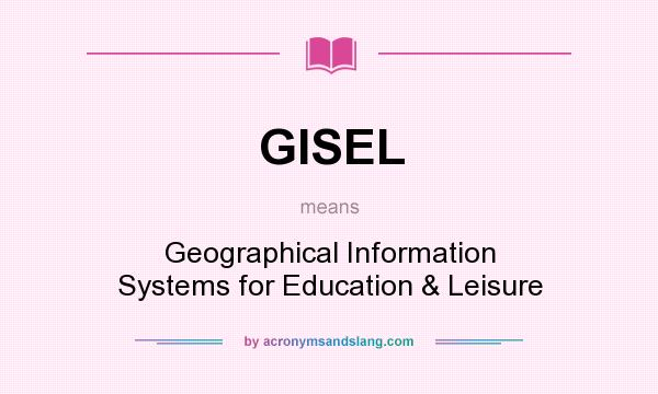 What does GISEL mean? It stands for Geographical Information Systems for Education & Leisure