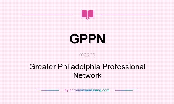 What does GPPN mean? It stands for Greater Philadelphia Professional Network