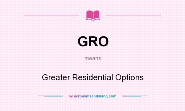 What does GRO mean? It stands for Greater Residential Options