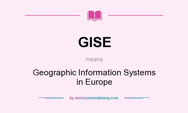 What does GISE mean? It stands for Geographic Information Systems in Europe