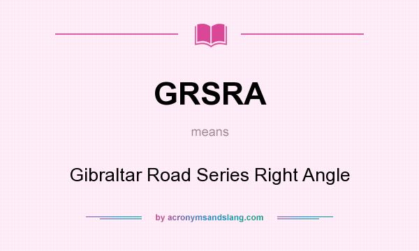 What does GRSRA mean? It stands for Gibraltar Road Series Right Angle
