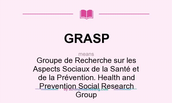 What does GRASP mean? It stands for Groupe de Recherche sur les Aspects Sociaux de la Santé et de la Prévention. Health and Prevention Social Research Group