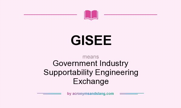 What does GISEE mean? It stands for Government Industry Supportability Engineering Exchange
