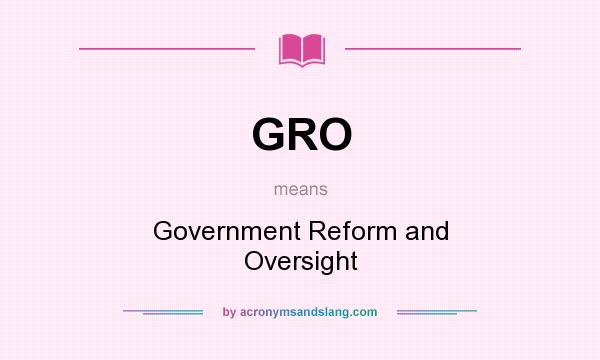 What does GRO mean? It stands for Government Reform and Oversight