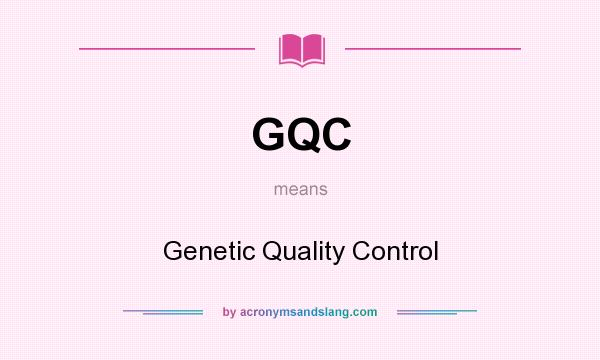 What does GQC mean? It stands for Genetic Quality Control