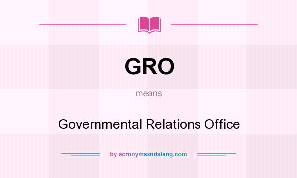 What does GRO mean? It stands for Governmental Relations Office