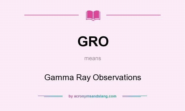 What does GRO mean? It stands for Gamma Ray Observations