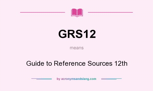 What does GRS12 mean? It stands for Guide to Reference Sources 12th