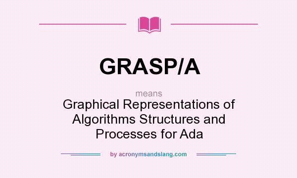 What does GRASP/A mean? It stands for Graphical Representations of Algorithms Structures and Processes for Ada