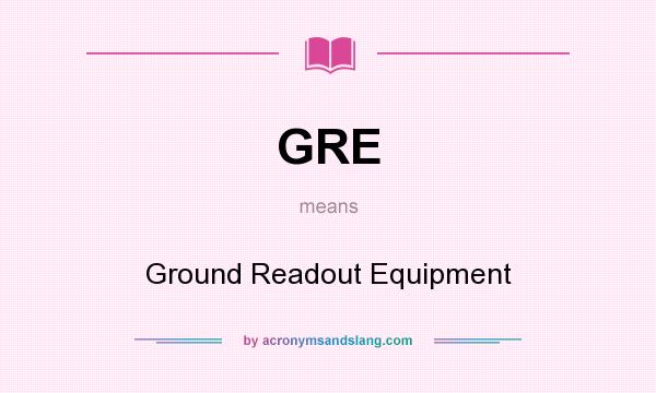 What does GRE mean? It stands for Ground Readout Equipment