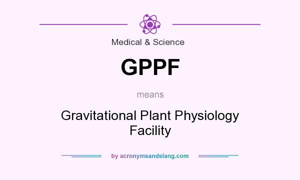 What does GPPF mean? It stands for Gravitational Plant Physiology Facility