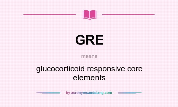What does GRE mean? It stands for glucocorticoid responsive core elements