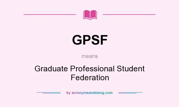 What does GPSF mean? It stands for Graduate Professional Student Federation