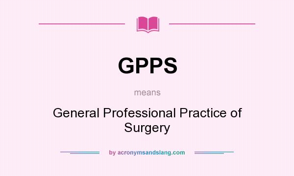 What does GPPS mean? It stands for General Professional Practice of Surgery