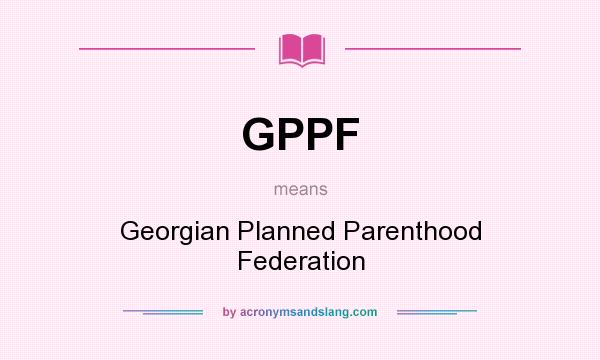 What does GPPF mean? It stands for Georgian Planned Parenthood Federation