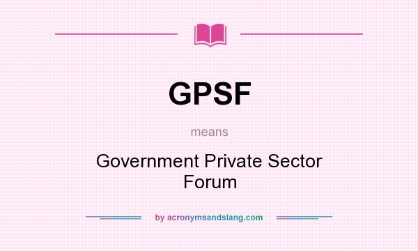 What does GPSF mean? It stands for Government Private Sector Forum