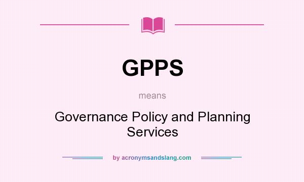 What does GPPS mean? It stands for Governance Policy and Planning Services