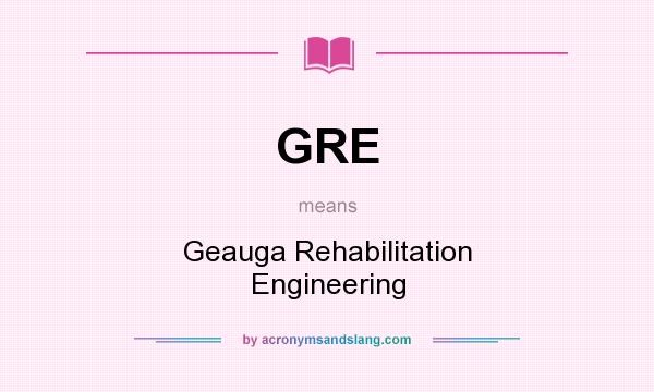 What does GRE mean? It stands for Geauga Rehabilitation Engineering
