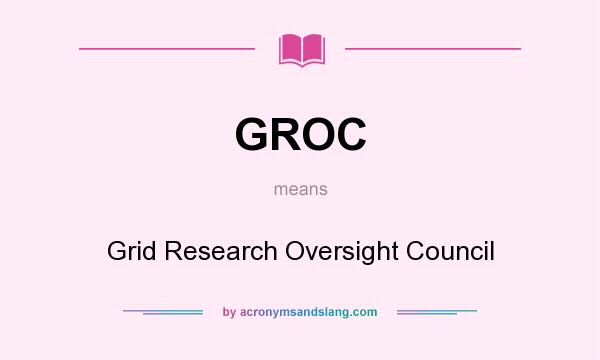 What does GROC mean? It stands for Grid Research Oversight Council