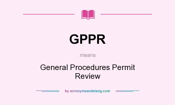 What does GPPR mean? It stands for General Procedures Permit Review