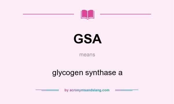 What does GSA mean? It stands for glycogen synthase a