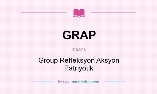 What does GRAP mean? It stands for Group Refleksyon Aksyon Patriyotik