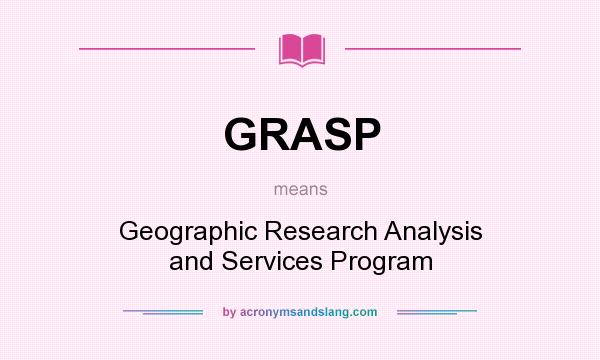 What does GRASP mean? It stands for Geographic Research Analysis and Services Program