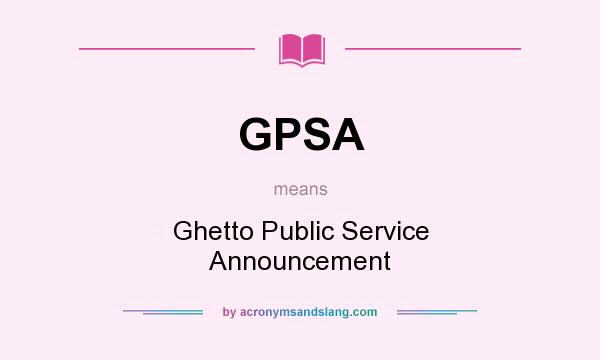 What does GPSA mean? It stands for Ghetto Public Service Announcement