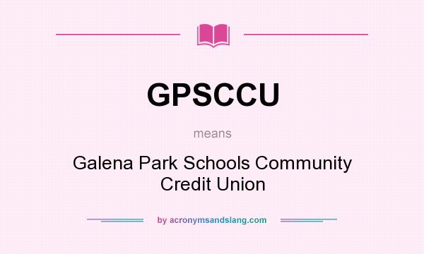 What does GPSCCU mean? It stands for Galena Park Schools Community Credit Union