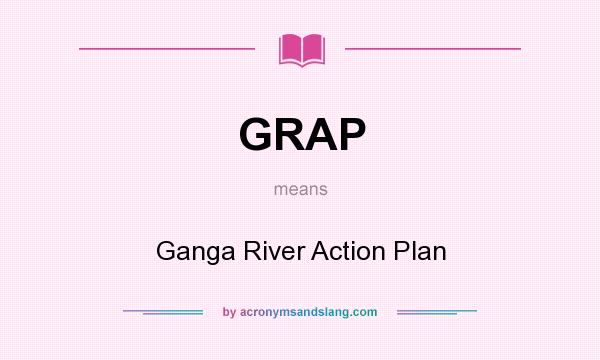 What does GRAP mean? It stands for Ganga River Action Plan