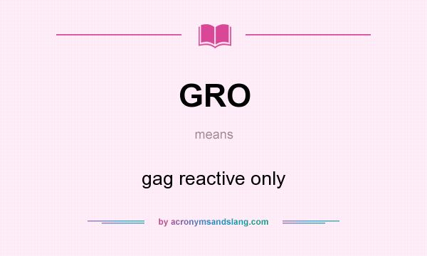What does GRO mean? It stands for gag reactive only