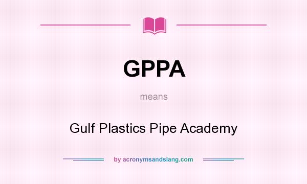 What does GPPA mean? It stands for Gulf Plastics Pipe Academy