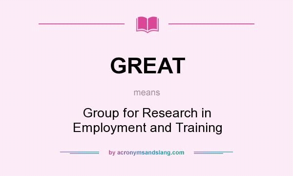 What does GREAT mean? It stands for Group for Research in Employment and Training