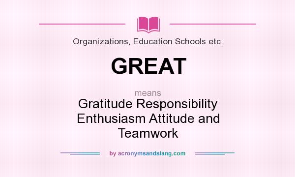 What does GREAT mean? It stands for Gratitude Responsibility Enthusiasm Attitude and Teamwork