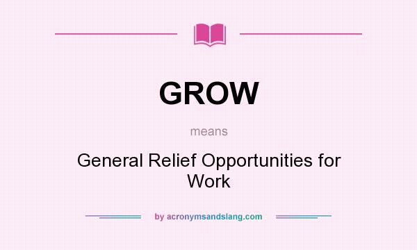 What does GROW mean? It stands for General Relief Opportunities for Work