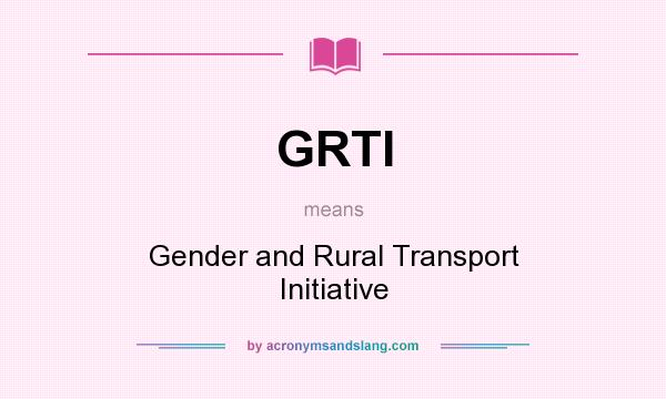 What does GRTI mean? It stands for Gender and Rural Transport Initiative