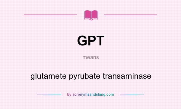 What does GPT mean? It stands for glutamete pyrubate transaminase