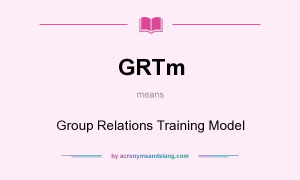 What does GRTm mean? It stands for Group Relations Training Model