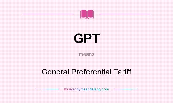 What does GPT mean? It stands for General Preferential Tariff