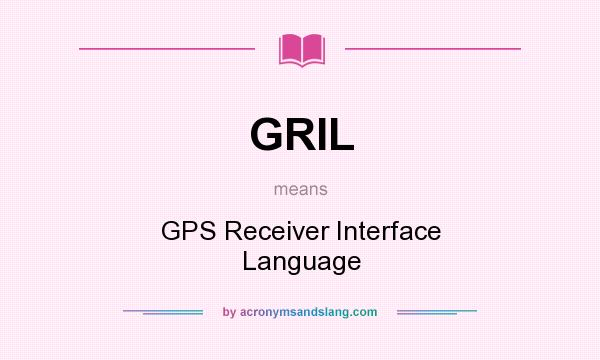 What does GRIL mean? It stands for GPS Receiver Interface Language