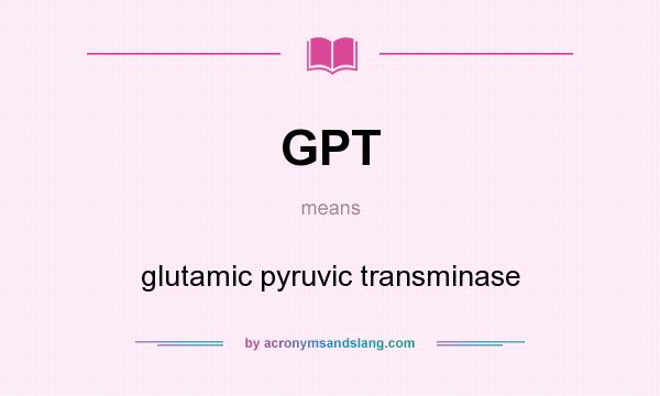 What does GPT mean? It stands for glutamic pyruvic transminase