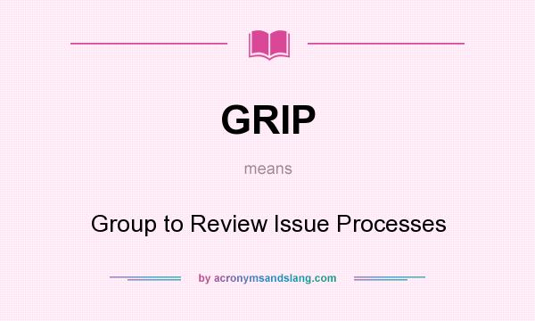 What does GRIP mean? It stands for Group to Review Issue Processes