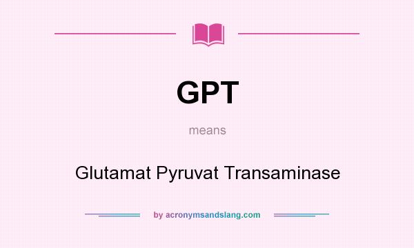 What does GPT mean? It stands for Glutamat Pyruvat Transaminase